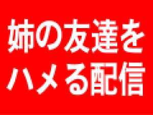 姉の友達をヤっちまう！