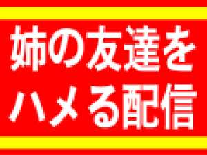 姉の友達をヤっちまう！